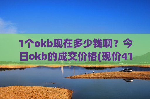 1个okb现在多少钱啊？今日okb的成交价格(现价415.452元)