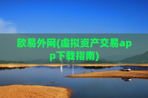 欧易外网(虚拟资产交易app下载指南)
