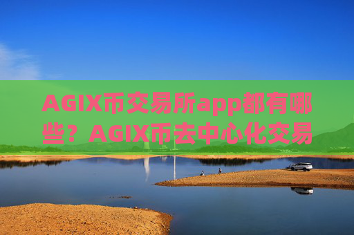 AGIX币交易所app都有哪些？AGIX币去中心化交易平台app
