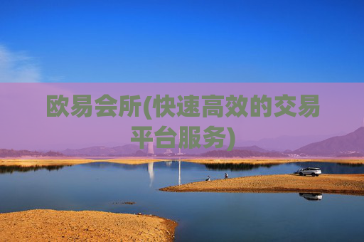 欧易会所(快速高效的交易平台服务)