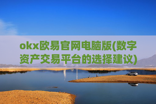 okx欧易官网电脑版(数字资产交易平台的选择建议)