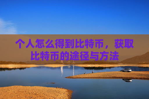 个人怎么得到比特币，获取比特币的途径与方法