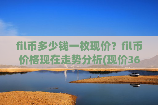 fil币多少钱一枚现价？fil币价格现在走势分析(现价36.0052元)