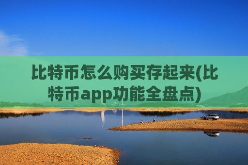 比特币怎么购买存起来(比特币app功能全盘点)