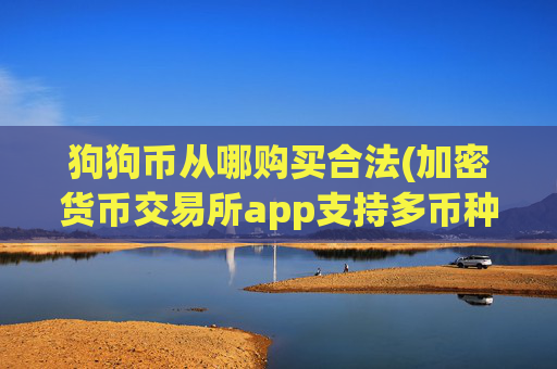 狗狗币从哪购买合法(加密货币交易所app支持多币种)
