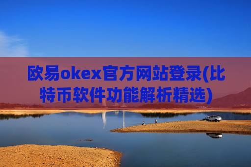 欧易okex官方网站登录(比特币软件功能解析精选)