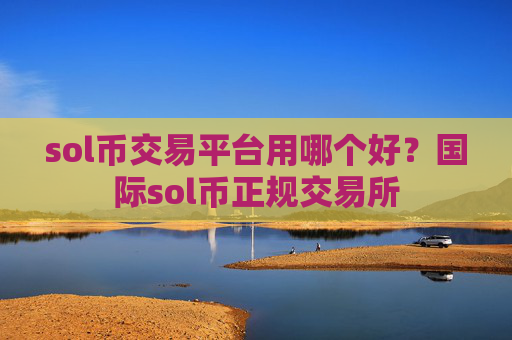 sol币交易平台用哪个好？国际sol币正规交易所