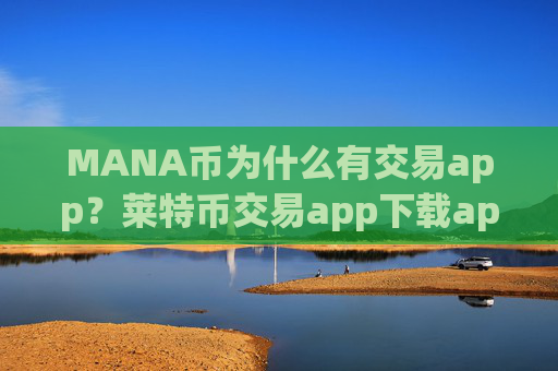 MANA币为什么有交易app？莱特币交易app下载appMANA币app哪个好