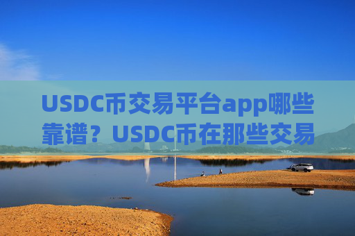 USDC币交易平台app哪些靠谱？USDC币在那些交易所app下载
