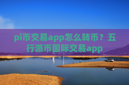 pi币交易app怎么转币？五行派币国际交易app