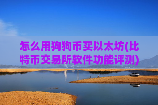 怎么用狗狗币买以太坊(比特币交易所软件功能评测)