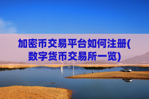 加密币交易平台如何注册(数字货币交易所一览)