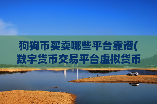 狗狗币买卖哪些平台靠谱(数字货币交易平台虚拟货币软件)