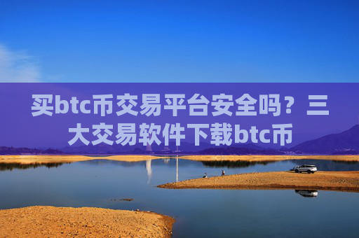 买btc币交易平台安全吗?三大交易软件下载btc币