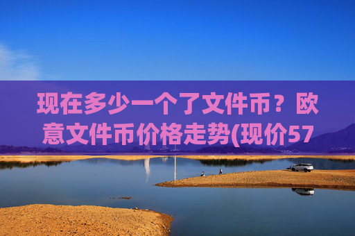 现在多少一个了文件币？欧意文件币价格走势(现价57.5942元)
