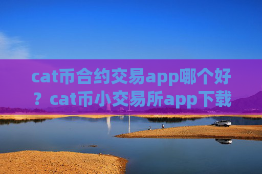 cat币合约交易app哪个好？cat币小交易所app下载