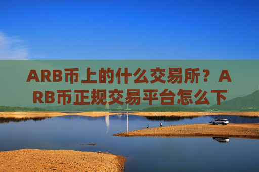 ARB币上的什么交易所？ARB币正规交易平台怎么下载