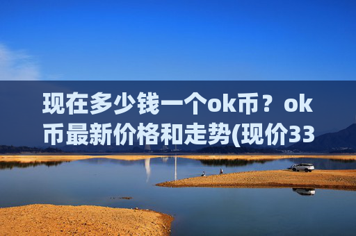 现在多少钱一个ok币？ok币最新价格和走势(现价330.713元)