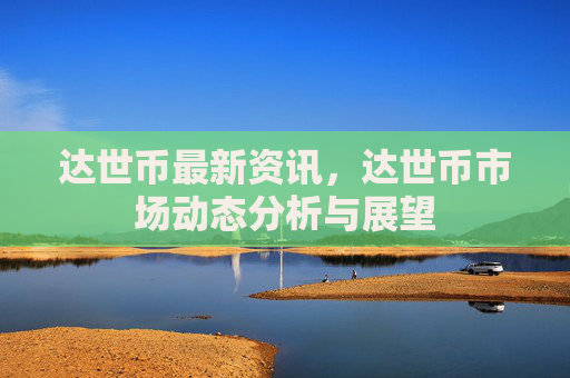达世币最新资讯，达世币市场动态分析与展望