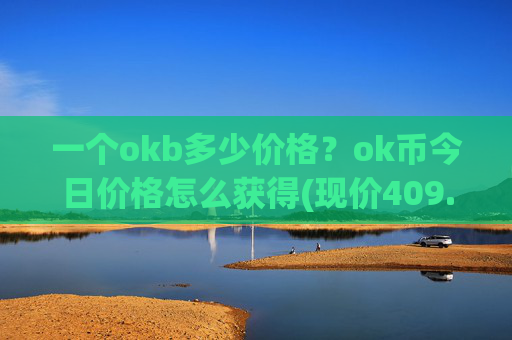 一个okb多少价格？ok币今日价格怎么获得(现价409.513元)