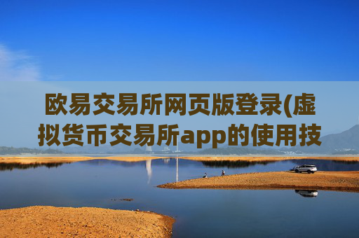 欧易交易所网页版登录(虚拟货币交易所app的使用技巧)