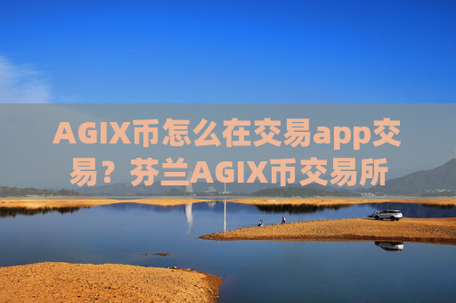 AGIX币怎么在交易app交易？芬兰AGIX币交易所