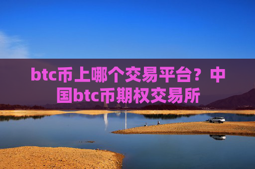 btc币上哪个交易平台？中国btc币期权交易所
