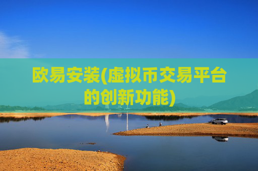 欧易安装(虚拟币交易平台的创新功能)