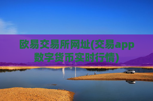 欧易交易所网址(交易app数字货币实时行情)