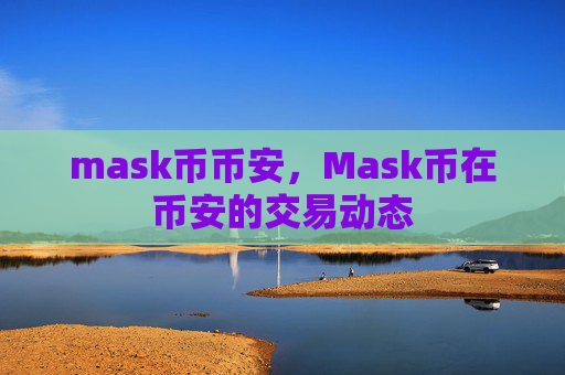 mask币币安，Mask币在币安的交易动态