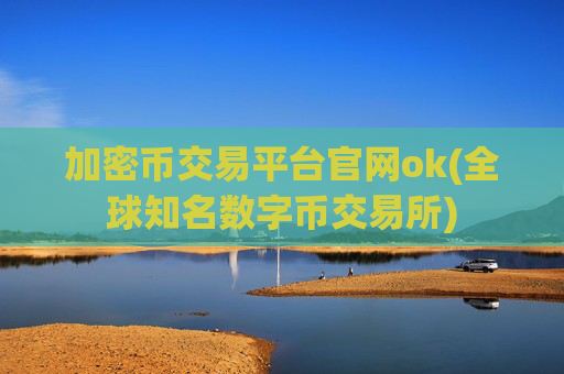 加密币交易平台官网ok(全球知名数字币交易所)