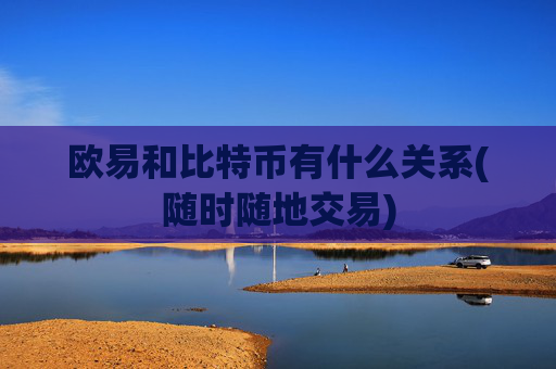 欧易和比特币有什么关系(随时随地交易)