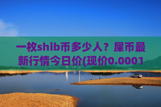 一枚shib币多少人？屎币最新行情今日价(现价0.00015887元)