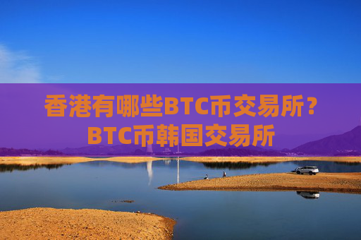 香港有哪些BTC币交易所？BTC币韩国交易所