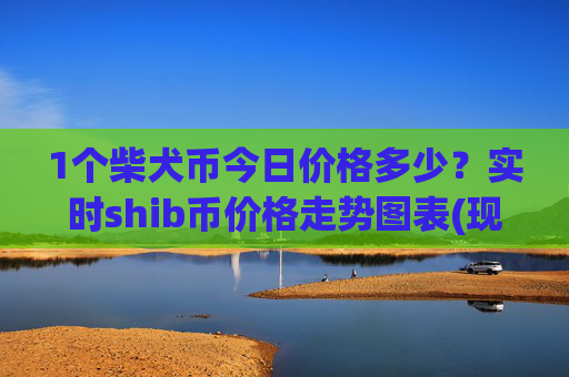 1个柴犬币今日价格多少？实时shib币价格走势图表(现价0.00022437元)