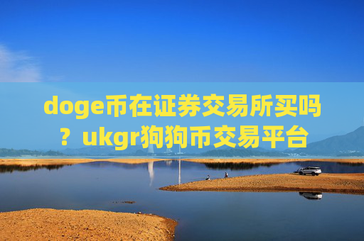 doge币在证券交易所买吗？ukgr狗狗币交易平台