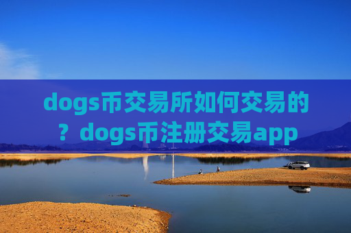 dogs币交易所如何交易的？dogs币注册交易app