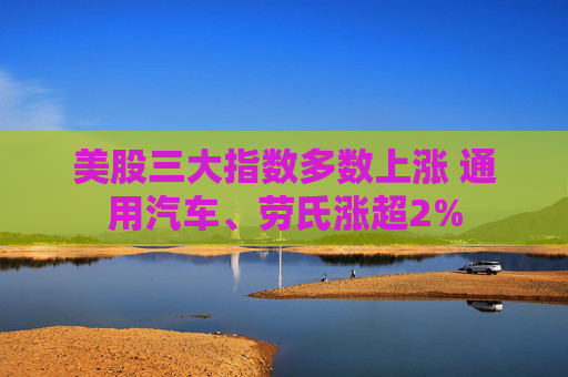 美股三大指数多数上涨 通用汽车、劳氏涨超2%