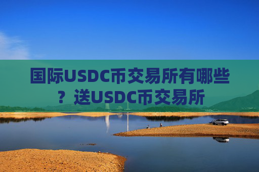 国际USDC币交易所有哪些？送USDC币交易所