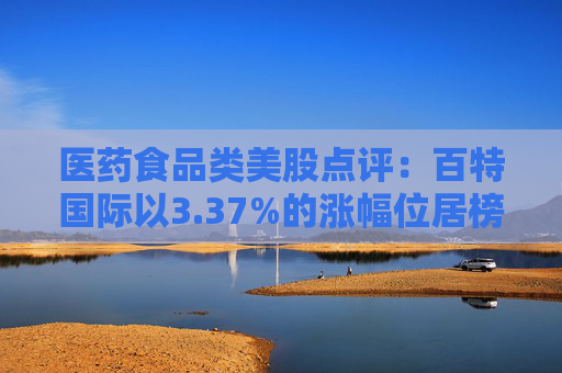 医药食品类美股点评：百特国际以3.37%的涨幅位居榜首