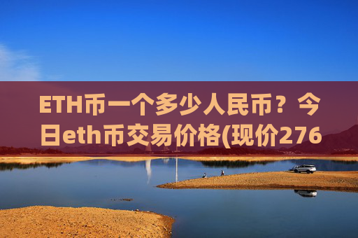 ETH币一个多少人民币？今日eth币交易价格(现价27621.76元)