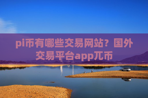 pi币有哪些交易网站？国外交易平台app兀币