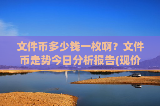文件币多少钱一枚啊？文件币走势今日分析报告(现价56.5131元)