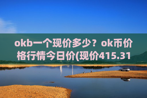 okb一个现价多少？ok币价格行情今日价(现价415.318元)