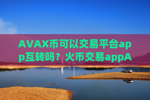 AVAX币可以交易平台app互转吗？火币交易appAVAX币截图