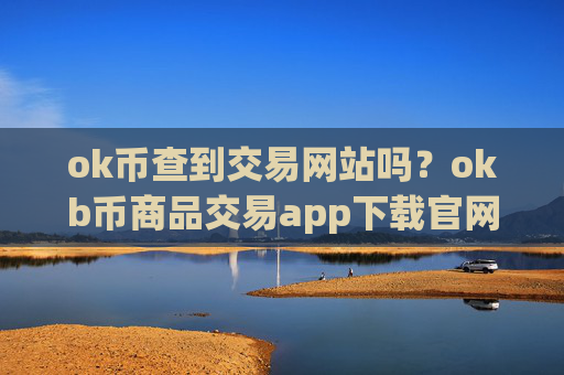 ok币查到交易网站吗？okb币商品交易app下载官网