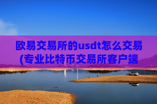 欧易交易所的usdt怎么交易(专业比特币交易所客户端)
