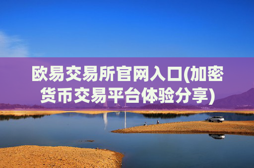 欧易交易所官网入口(加密货币交易平台体验分享)