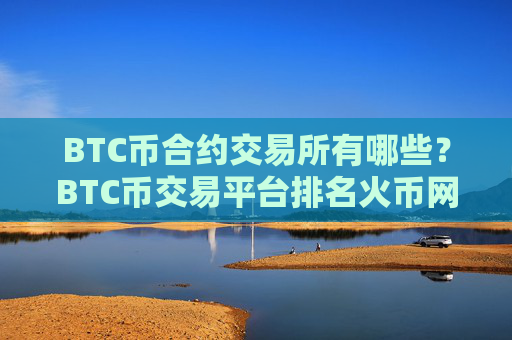 BTC币合约交易所有哪些？BTC币交易平台排名火币网