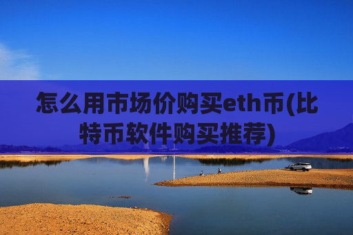 怎么用市场价购买eth币(比特币软件购买推荐)